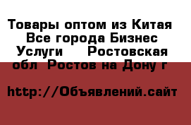 Товары оптом из Китая  - Все города Бизнес » Услуги   . Ростовская обл.,Ростов-на-Дону г.